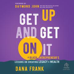 Get Up And Get On It: A Black Entrepreneurs Lessons on Creating Legacy and Wealth Audiobook, by Dana Frank