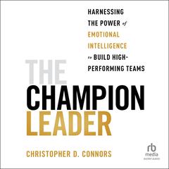 The Champion Leader: Harnessing the Power of Emotional Intelligence to Build High-Performing Teams Audiobook, by Christopher D. Connors
