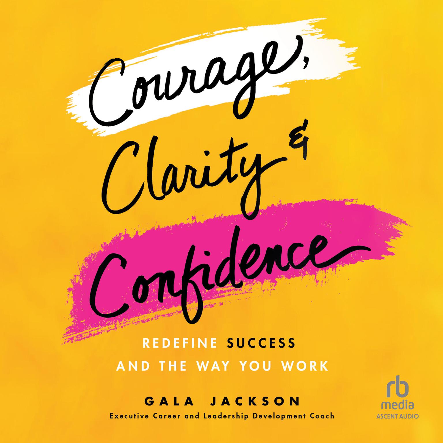 Courage, Clarity, and Confidence: Redefine Success and the Way You Work Audiobook, by Gala Jackson