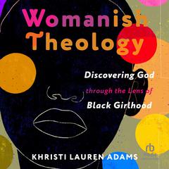 Womanish Theology: Discovering God through the Lens of Black Girlhood Audibook, by Khristi Lauren Adams