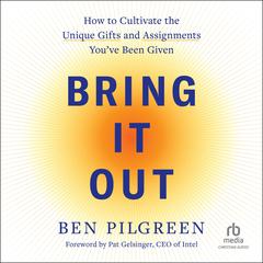 Bring It Out: How to Cultivate the Unique Gifts and Assignments Youve Been Given Audiobook, by Ben Pilgreen