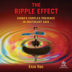 The Ripple Effect: China's Complex Presence in Southeast Asia Audibook, by Enze Han