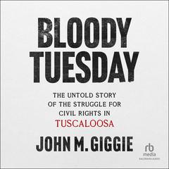 Bloody Tuesday: The Untold Story of the Struggle for Civil Rights in Tuscaloosa Audiobook, by John M. Giggie
