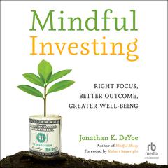 Mindful Investing: Right Focus, Better Outcome, Greater Well-Being Audiobook, by Jonathan K. DeYoe