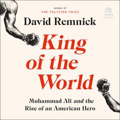 King of the World: Muhammad Ali and the Rise of an American Hero Audiobook, by David Remnick