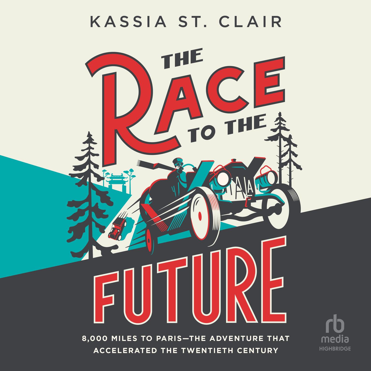 The Race to the Future: 8000 Miles to Paris – The Adventure that Accelerated the Twentieth Century Audiobook, by Kassia St. Clair
