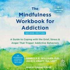 The Mindfulness Workbook for Addiction: A Guide to Coping with the Grief, Stress, and Anger That Trigger Addictive Behaviors Audiobook, by Rebecca E. Williams