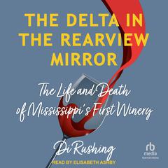 The Delta in the Rearview Mirror: The Life and Death of Mississippis First Winery Audiobook, by Di Rushing