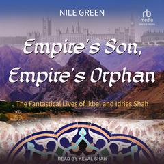 Empires Son, Empires Orphan: The Fantastical Lives of Ikbal and Idries Shah Audiobook, by Nile Green