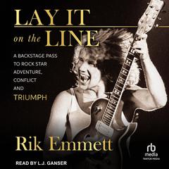Lay It on the Line: A Backstage Pass to Rock Star Adventure, Conflict, and Triumph Audiobook, by Rik Emmett