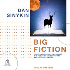 Big Fiction: How Conglomeration Changed the Publishing Industry and American Literature Audiobook, by Dan Sinykin