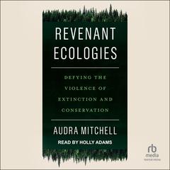 Revenant Ecologies: Defying the Violence of Extinction and Conservation Audiobook, by Audra Mitchell