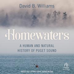 Homewaters: A Human and Natural History of Puget Sound Audiobook, by David B. Williams