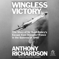 Wingless Victory: The Story of Sir Basil Embrys Escape From Occupied France in the Summer of 1940 Audiobook, by Anthony Richardson