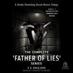 The Complete 'Father of Lies' Series Books 1-3: Father of Lies, Tanners Dell and Magda: A Darkly Disturbing Occult Horror Trilogy Audiobook, by S. E. England