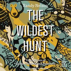The Wildest Hunt: True Stories of Game Wardens and Poachers Audiobook, by Randy Nelson