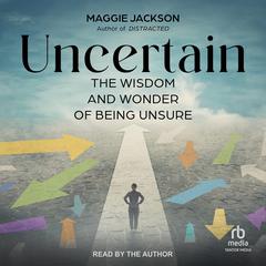 Uncertain: The Wisdom and Wonder of Being Unsure Audiobook, by Maggie Jackson