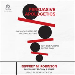 Persuasive Apologetics: The Art of Handling Tough Questions Without Pushing People Away Audiobook, by Jeffrey M. Robinson