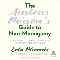The Anxious Persons Guide to Non-Monogamy: Your Guide to Open Relationships, Polyamory and Letting Go Audiobook, by Lola Phoenix