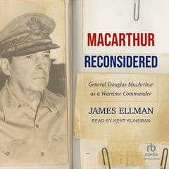 MacArthur Reconsidered: General Douglas MacArthur as a Wartime Commander Audiobook, by James Ellman