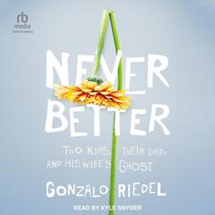 Never Better: Two Kids, Their Dad, and His Wifes Ghost Audiobook, by Gonzalo Riedel