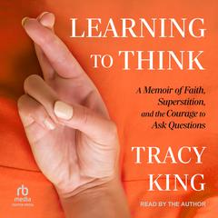 Learning to Think: A Memoir of Faith, Superstition, and the Courage to Ask Questions Audiobook, by Tracy King