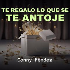 Te Regalo Lo Que Se Te Antoje Audiobook, by Conny Mendez
