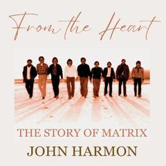 From The Heart: The Story of Matrix Audiobook, by John Harmon
