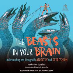 The Beasts in Your Brain: Understanding and Living with Anxiety and Depression Audiobook, by Katherine Speller
