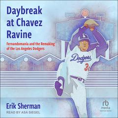 Daybreak at Chavez Ravine: Fernandomania and the Remaking of the Los Angeles Dodgers Audiobook, by Erik Sherman