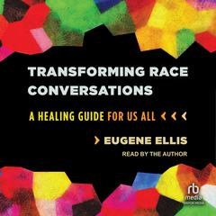 Transforming Race Conversations: A Healing Guide for Us All Audiobook, by Eugene Ellis