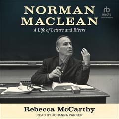 Norman Maclean: A Life of Letters and Rivers Audiobook, by Rebecca McCarthy