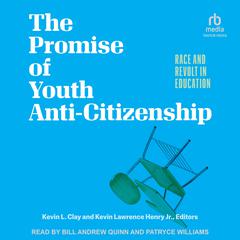 The Promise of Youth Anti-Citizenship: Race and Revolt in Education Audiobook, by Kevin L. Clay