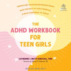 The ADHD Workbook for Teen Girls: Understand Your Neurodivergent Brain, Make the Most of Your Strengths, and Build Confidence to Thrive Audiobook, by Catherine J. Mutti-Driscoll