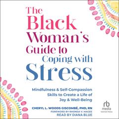 The Black Woman’s Guide to Coping with Stress: Mindfulness and Self-Compassion Skills to Create a Life of Joy and Well-Being Audiobook, by Cheryl Woods Giscombe, PhD, RN