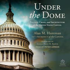 Under the Dome: Politics, Crisis, and Architecture at the United States Capitol Audiobook, by Alan M. Hantman