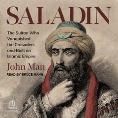 Saladin: The Sultan Who Vanquished the Crusaders and Built an Islamic Empire Audiobook, by John Man