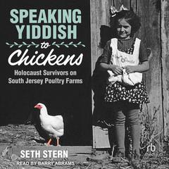 Speaking Yiddish to Chickens: Holocaust Survivors on South Jersey Poultry Farms Audiobook, by Seth Stern