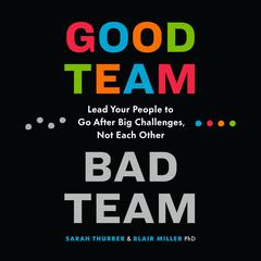 Good Team, Bad Team: Lead Your People to Go After Big Challenges, Not Each Other Audiobook, by Blair Miller