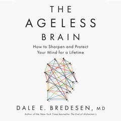 The Ageless Brain: How to Sharpen and Protect Your Mind for a Lifetime Audibook, by Dale E. Bredesen