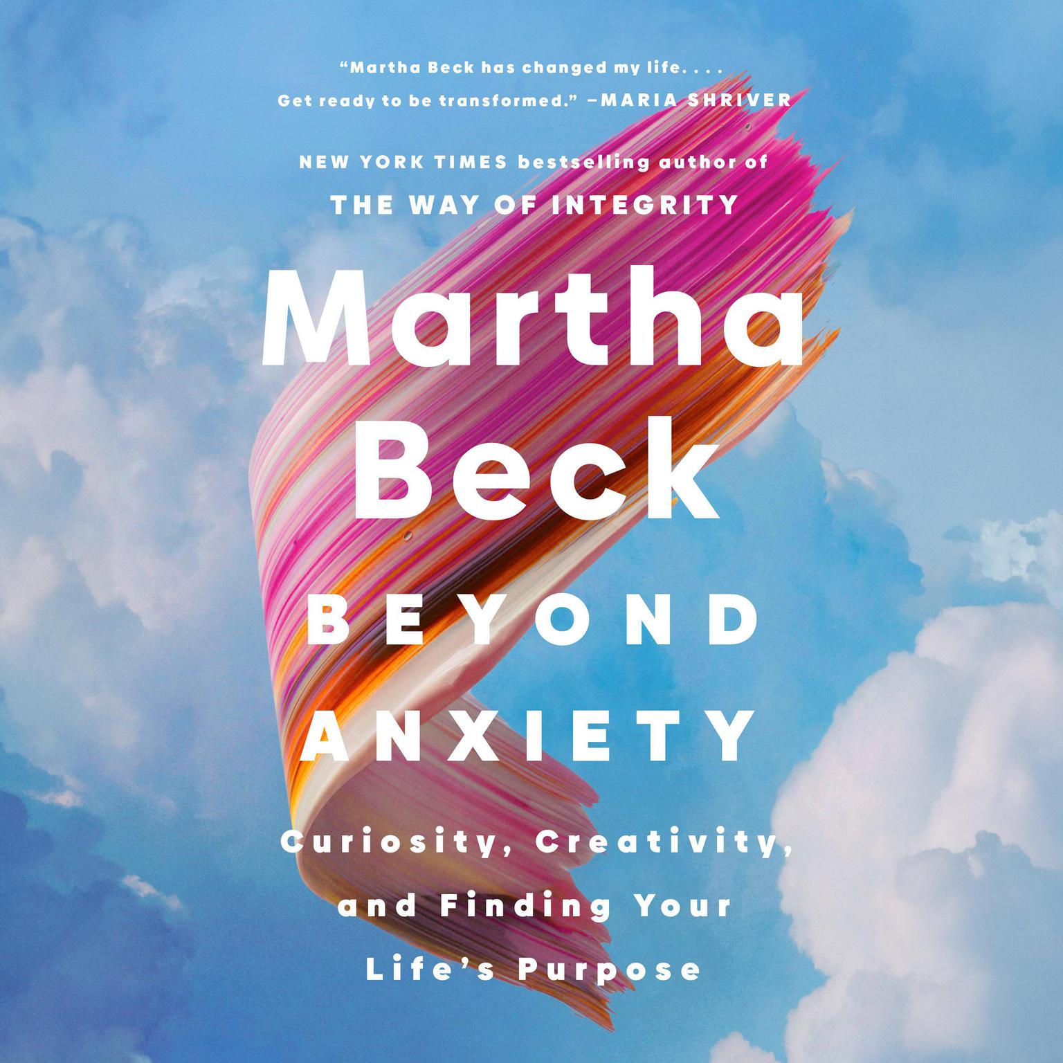 Beyond Anxiety: Curiosity, Creativity, and Finding Your Lifes Purpose Audiobook, by Martha Beck