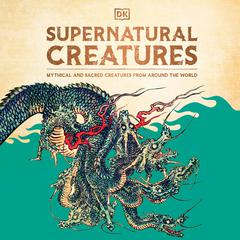 Supernatural Creatures: Mythical and Sacred Creatures from Around the World Audiobook, by DK  Books
