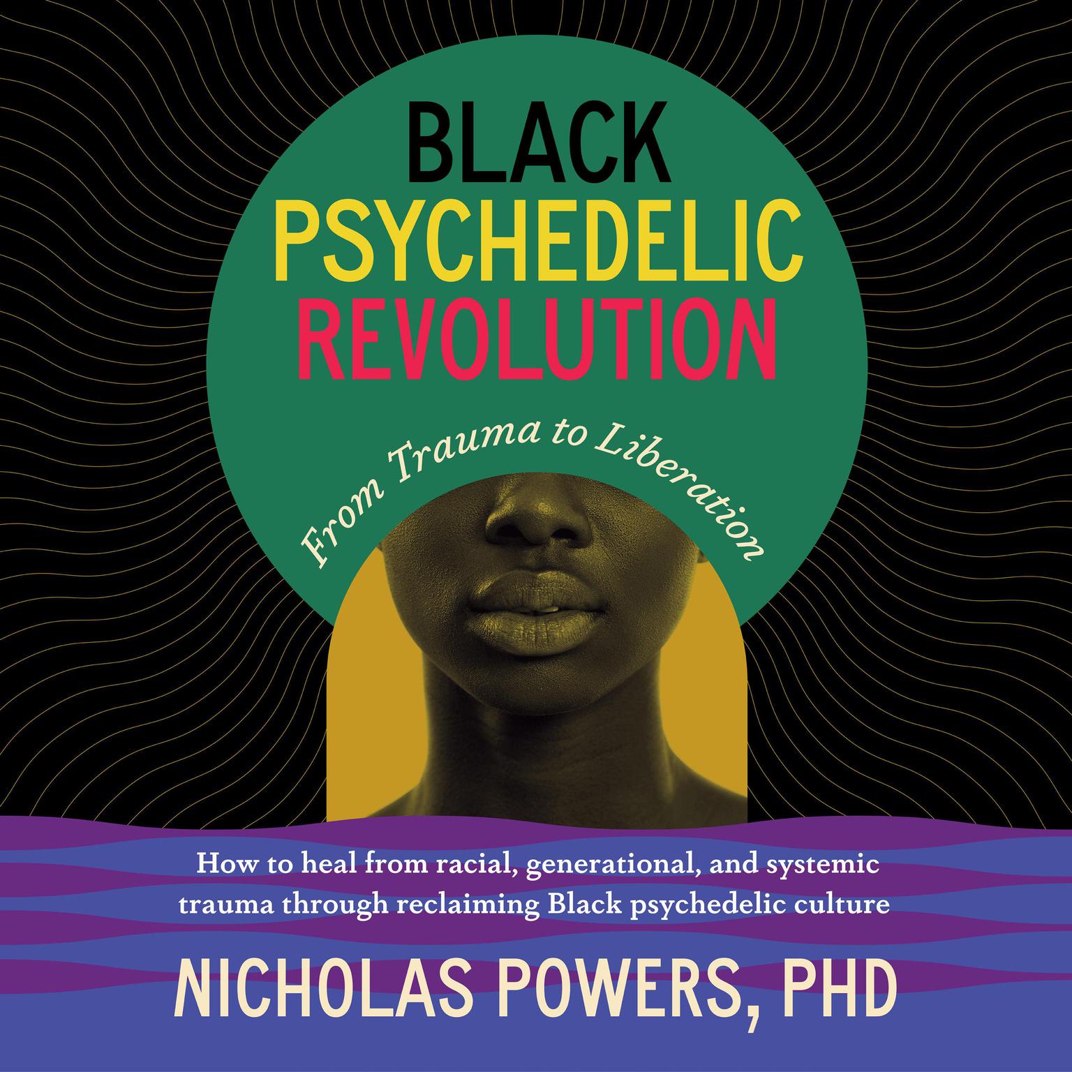 Black Psychedelic Revolution: From Trauma to Liberation--How to heal from racial, generational, and systemic trauma through reclaiming Black psychedelic culture Audiobook, by Nicholas Powers