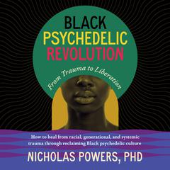 Black Psychedelic Revolution: From Trauma to Liberation--How to heal from racial, generational, and systemic trauma through reclaiming Black psychedelic culture Audibook, by Nicholas Powers