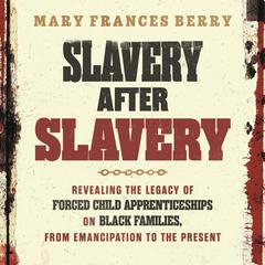 Slavery After Slavery: Revealing the Legacy of Forced Child Apprenticeships on Black Families, from Emancipation to the Present Audibook, by Mary Frances Berry