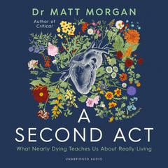 A Second Act: What Nearly Dying Teaches Us About Really Living Audibook, by Matthew Morgan