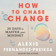 How to Chase Change: Thirty Days to Master Your Mindset Audiobook, by Alexis Fernandez-Preiksa