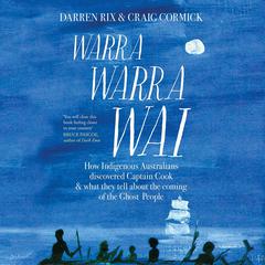 Warra Warra Wai: How Indigenous Australians discovered Captain Cook, and what they tell about the coming of the Ghost People Audiobook, by Darren Rix