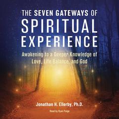 The Seven Gateways of Spiritual Experience: Awakening to a Deeper Knowledge of Love, Life Balance, and God Audiobook, by Jonathan H. Ellerby
