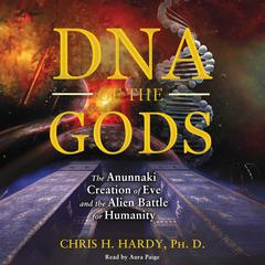DNA of the Gods: The Anunnaki Creation of Eve and the Alien Battle for Humanity Audiobook, by Chris H. Hardy